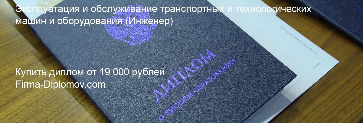 Купить диплом Эксплуатация и обслуживание транспортных и технологических машин и оборудования, купить диплом о высшем образовании в Ростове-на-Дону 