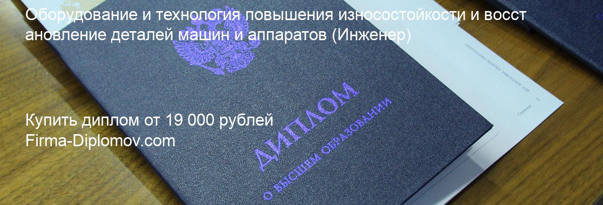 Купить диплом Оборудование и технология повышения износостойкости и восстановление деталей машин и аппаратов, купить диплом о высшем образовании в Ростове-на-Дону 